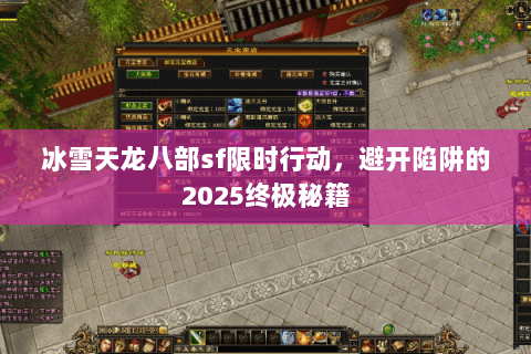 冰雪天龙八部sf限时行动，避开陷阱的2025终极秘籍