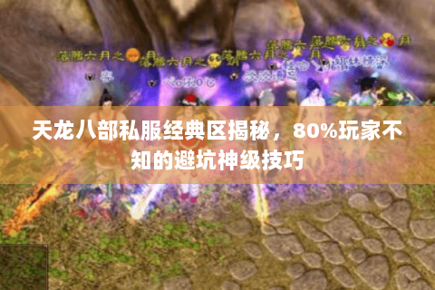 天龙八部私服经典区揭秘,80%玩家不知的避坑神级技巧 天龙八部私服经典区揭秘,80%玩家不知的避坑神级技巧