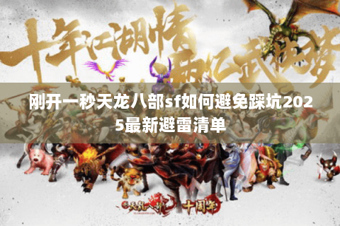 刚开一秒天龙八部sf如何避免踩坑2025最新避雷清单