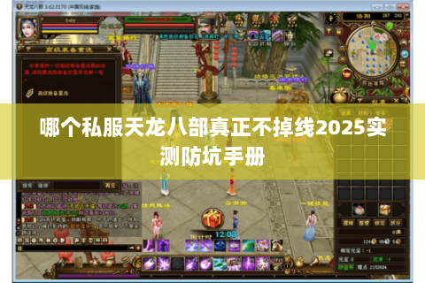 哪个私服天龙八部真正不掉线2025实测防坑手册 哪个私服天龙八部真正不掉线2025实测防坑手册