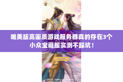 唯美版高画质游戏服务器真的存在3个小众宝藏服实测不踩坑! 唯美版高画质游戏服务器真的存在3个小众宝藏服实测不踩坑!