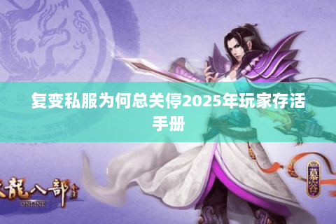 复变私服为何总关停2025年玩家存活手册 复变私服为何总关停2025年玩家存活手册