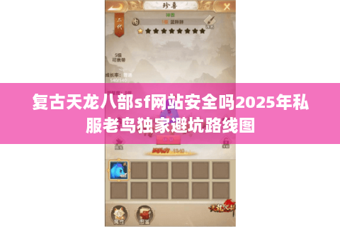 复古天龙八部sf网站安全吗2025年私服老鸟独家避坑路线图 复古天龙八部sf网站安全吗2025年私服老鸟独家避坑路线图