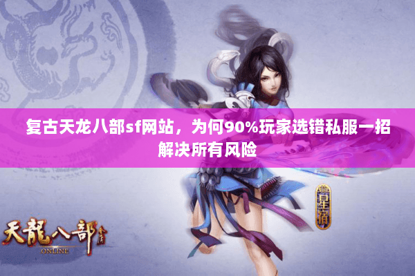 复古天龙八部sf网站,为何90%玩家选错私服一招解决所有风险 复古天龙八部sf网站,为何90%玩家选错私服一招解决所有风险