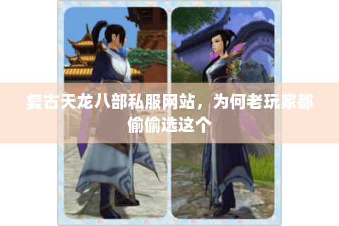 复古天龙八部私服网站,为何老玩家都偷偷选这个 复古天龙八部私服网站,为何老玩家都偷偷选这个