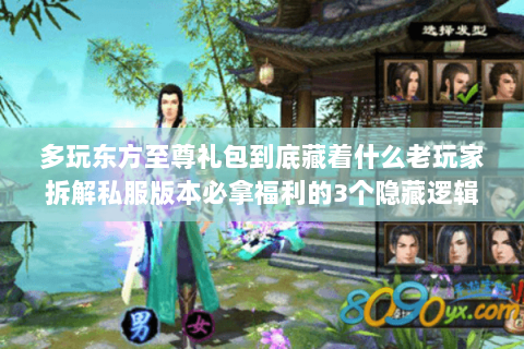 多玩东方至尊礼包到底藏着什么老玩家拆解私服版本必拿福利的3个隐藏逻辑 多玩东方至尊礼包到底藏着什么老玩家拆解私服版本必拿福利的3个隐藏逻辑
