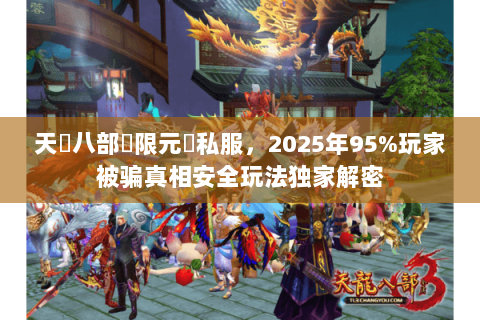 天龍八部無限元寶私服，2025年95%玩家被骗真相安全玩法独家解密