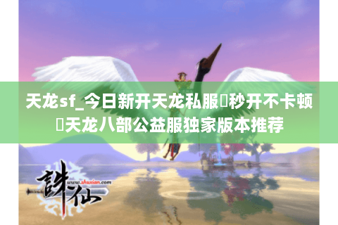 天龙sf_今日新开天龙私服▶秒开不卡顿◀天龙八部公益服独家版本推荐 天龙sf_今日新开天龙私服▶秒开不卡顿◀天龙八部公益服独家版本推荐