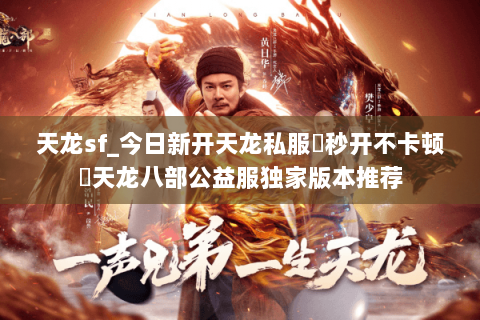 天龙sf_今日新开天龙私服▶秒开不卡顿◀天龙八部公益服独家版本推荐 天龙sf_今日新开天龙私服▶秒开不卡顿◀天龙八部公益服独家版本推荐