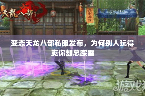 变态天龙八部私服发布,为何别人玩得爽你却总踩雷 变态天龙八部私服发布,为何别人玩得爽你却总踩雷