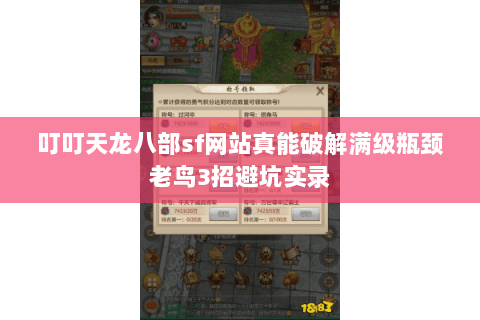 叮叮天龙八部sf网站真能破解满级瓶颈老鸟3招避坑实录 叮叮天龙八部sf网站真能破解满级瓶颈老鸟3招避坑实录