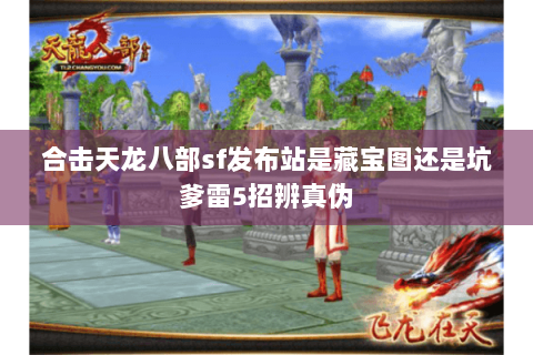 合击天龙八部sf发布站是藏宝图还是坑爹雷5招辨真伪