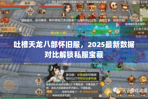吐槽天龙八部怀旧服,2025最新数据对比解锁私服宝藏 吐槽天龙八部怀旧服,2025最新数据对比解锁私服宝藏