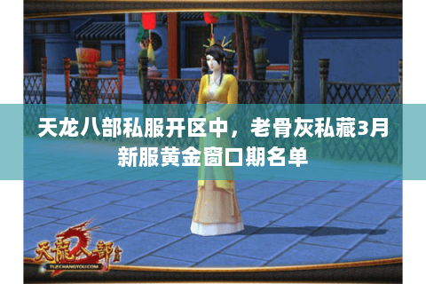 天龙八部私服开区中,老骨灰私藏3月新服黄金窗口期名单 天龙八部私服开区中,老骨灰私藏3月新服黄金窗口期名单