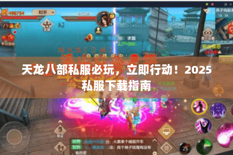天龙八部私服必玩,立即行动!2025私服下载指南 天龙八部私服必玩,立即行动!2025私服下载指南