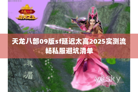 天龙八部09版sf延迟太高2025实测流畅私服避坑清单