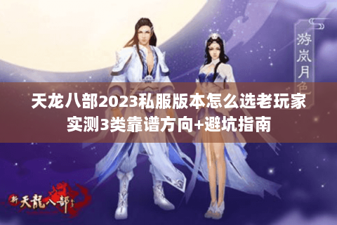 天龙八部2023私服版本怎么选老玩家实测3类靠谱方向+避坑指南