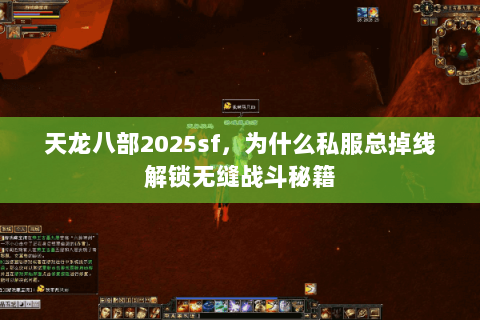 天龙八部2025sf，为什么私服总掉线解锁无缝战斗秘籍
