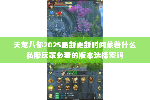 天龙八部2025最新更新时间藏着什么私服玩家必看的版本选择密码