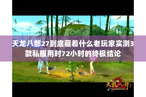 天龙八部27到底藏着什么老玩家实测3款私服用时72小时的终极结论