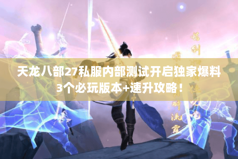 天龙八部27私服内部测试开启独家爆料3个必玩版本+速升攻略! 天龙八部27私服内部测试开启独家爆料3个必玩版本+速升攻略!