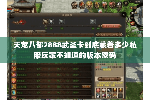 天龙八部2888武圣卡到底藏着多少私服玩家不知道的版本密码 天龙八部2888武圣卡到底藏着多少私服玩家不知道的版本密码