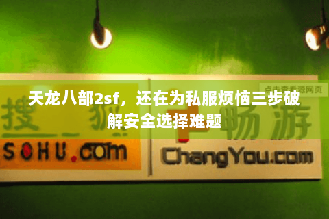 天龙八部2sf,还在为私服烦恼三步破解安全选择难题 天龙八部2sf,还在为私服烦恼三步破解安全选择难题