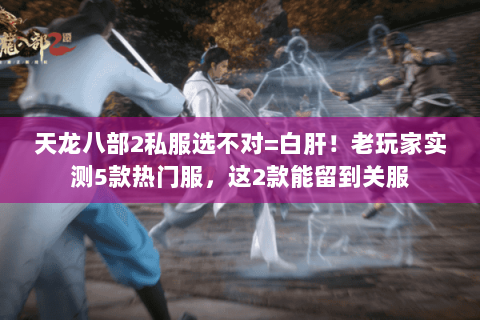 天龙八部2私服选不对=白肝!老玩家实测5款热门服,这2款能留到关服 天龙八部2私服选不对=白肝!老玩家实测5款热门服,这2款能留到关服