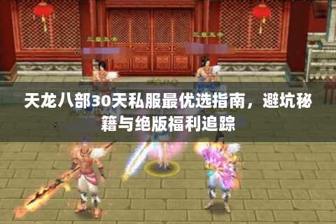 天龙八部30天私服最优选指南,避坑秘籍与绝版福利追踪 天龙八部30天私服最优选指南,避坑秘籍与绝版福利追踪