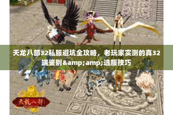天龙八部32私服避坑全攻略,老玩家实测的真32端鉴别&选服技巧 天龙八部32私服避坑全攻略,老玩家实测的真32端鉴别&选服技巧