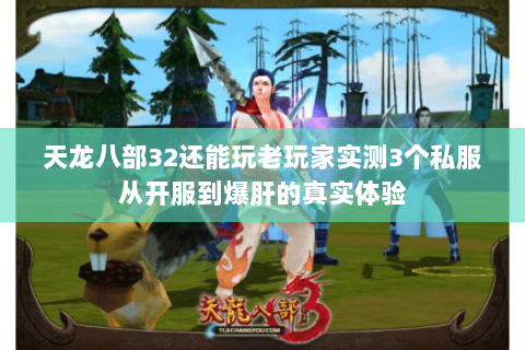 天龙八部32还能玩老玩家实测3个私服从开服到爆肝的真实体验 天龙八部32还能玩老玩家实测3个私服从开服到爆肝的真实体验