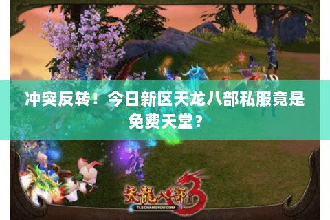 冲突反转!今日新区天龙八部私服竟是免费天堂? 冲突反转!今日新区天龙八部私服竟是免费天堂?