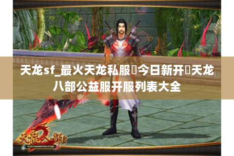 天龙sf_最火天龙私服▶今日新开◀天龙八部公益服开服列表大全 天龙sf_最火天龙私服▶今日新开◀天龙八部公益服开服列表大全