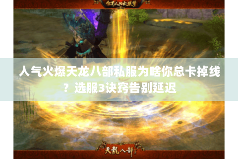 人气火爆天龙八部私服为啥你总卡掉线？选服3诀窍告别延迟