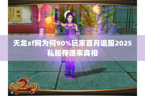 天龙sf网为何90%玩家首月退服2025私服存活率真相 天龙sf网为何90%玩家首月退服2025私服存活率真相