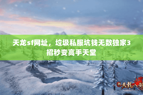 天龙sf网址,垃圾私服坑钱无数独家3招秒变高手天堂 天龙sf网址,垃圾私服坑钱无数独家3招秒变高手天堂