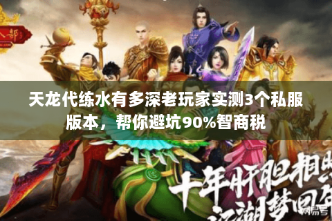 天龙代练水有多深老玩家实测3个私服版本,帮你避坑90%智商税 天龙代练水有多深老玩家实测3个私服版本,帮你避坑90%智商税
