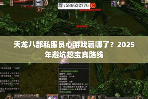 天龙八部私服良心游戏藏哪了?2025年避坑挖宝真路线 天龙八部私服良心游戏藏哪了?2025年避坑挖宝真路线