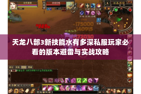 天龙八部3新技能水有多深私服玩家必看的版本避雷与实战攻略 天龙八部3新技能水有多深私服玩家必看的版本避雷与实战攻略