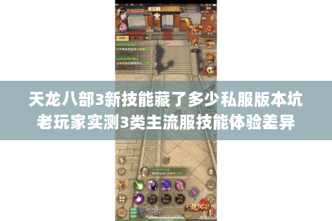天龙八部3新技能藏了多少私服版本坑老玩家实测3类主流服技能体验差异 天龙八部3新技能藏了多少私服版本坑老玩家实测3类主流服技能体验差异