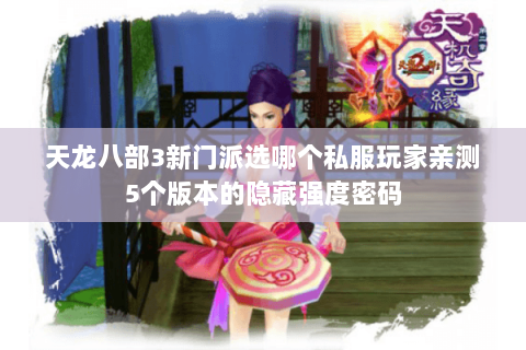 天龙八部3新门派选哪个私服玩家亲测5个版本的隐藏强度密码 天龙八部3新门派选哪个私服玩家亲测5个版本的隐藏强度密码
