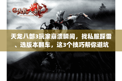 天龙八部3玩家崩溃瞬间，找私服踩雷、选版本翻车，这3个技巧帮你避坑