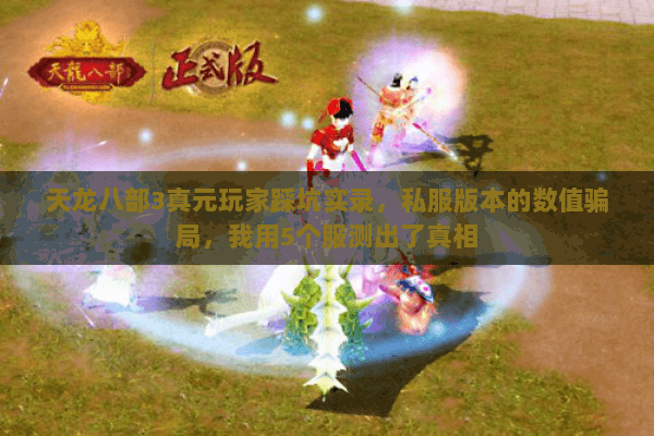 天龙八部3真元玩家踩坑实录,私服版本的数值骗局,我用5个服测出了真相 天龙八部3真元玩家踩坑实录,私服版本的数值骗局,我用5个服测出了真相