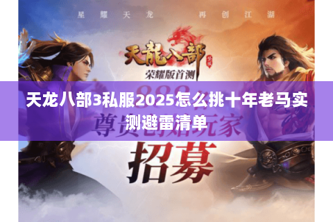 天龙八部3私服2025怎么挑十年老马实测避雷清单