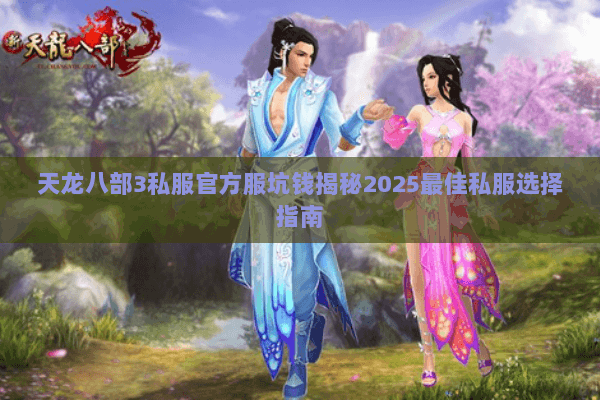 天龙八部3私服官方服坑钱揭秘2025最佳私服选择指南 天龙八部3私服官方服坑钱揭秘2025最佳私服选择指南