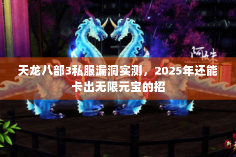 天龙八部3私服漏洞实测，2025年还能卡出无限元宝的招