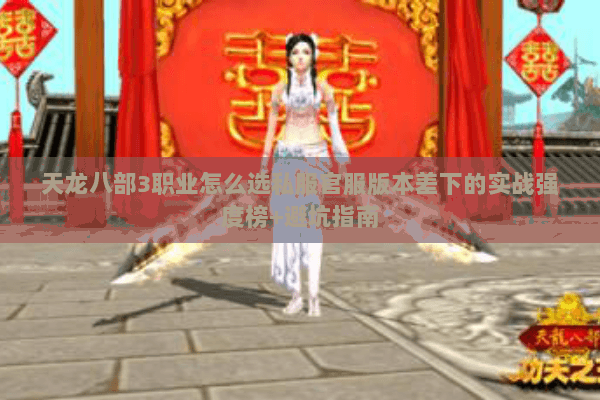 天龙八部3职业怎么选私服官服版本差下的实战强度榜+避坑指南 天龙八部3职业怎么选私服官服版本差下的实战强度榜+避坑指南