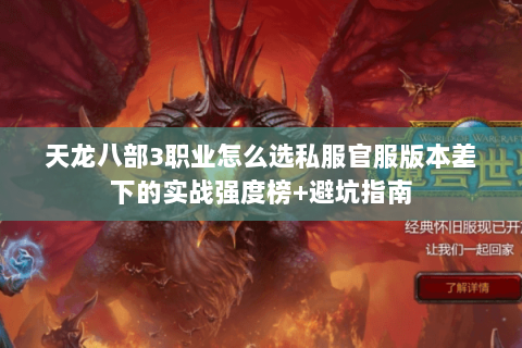天龙八部3职业怎么选私服官服版本差下的实战强度榜+避坑指南 天龙八部3职业怎么选私服官服版本差下的实战强度榜+避坑指南