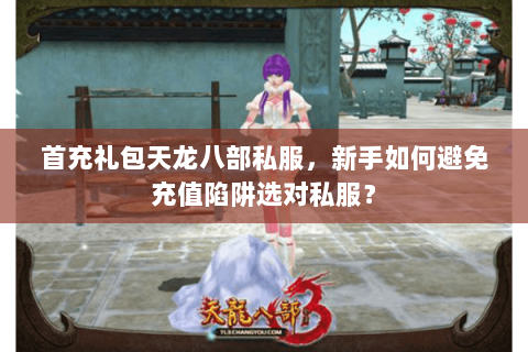 首充礼包天龙八部私服，新手如何避免充值陷阱选对私服？