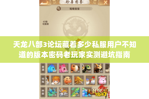 天龙八部3论坛藏着多少私服用户不知道的版本密码老玩家实测避坑指南 天龙八部3论坛藏着多少私服用户不知道的版本密码老玩家实测避坑指南